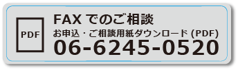 FAXでのご相談 お申込・ご相談用紙ダウンロード(PDF) 06-6245-0520