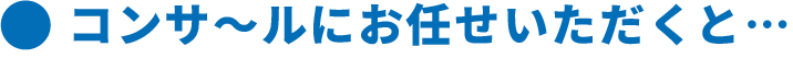 コンサールにお任せいただくと…