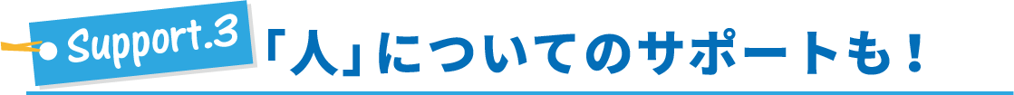 サポート3・「人」についてのサポートも！