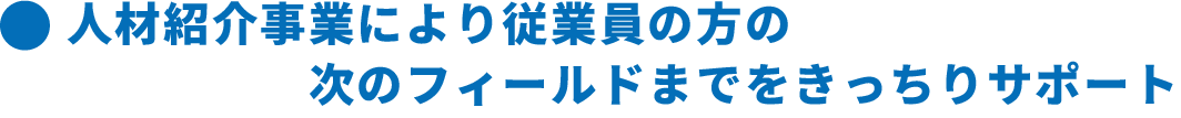 人材紹介事業により従業員の方の次のフィールドまでをきっちりサポート