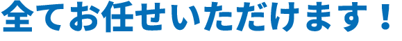 全てお任せいただけます！