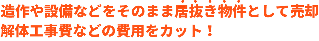 造作や設備などをそのまま居抜き物件として売却。解体工事費などの費用をカット！