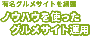 有名グルメサイトを網羅　ノウハウを使ったグルメサイト運用